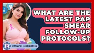 What Are The Latest Pap Smear Follow-up Protocols? - Reproductive Cancer Relief Guide