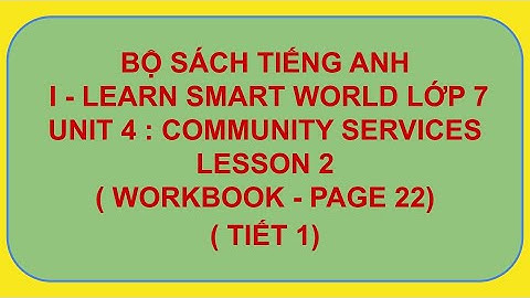 WORKBOOK TIẾNG ANH I-LEARN SMART WORLD 7 - UNIT 4 : COMMUNITY SERVICES   - LESSON 2 ( VIDEO 1 )