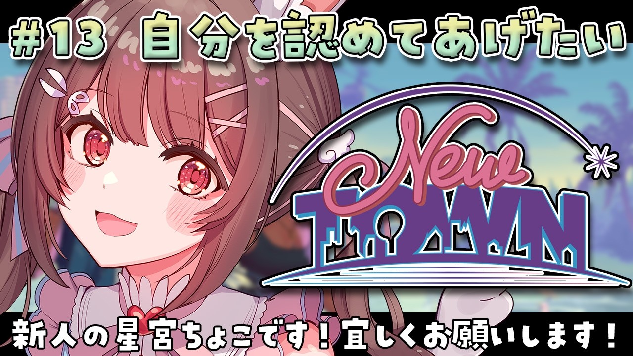 NEWTOWN / 13日目 】もっと自分をほめてあげれるようにね【星宮ちょこ