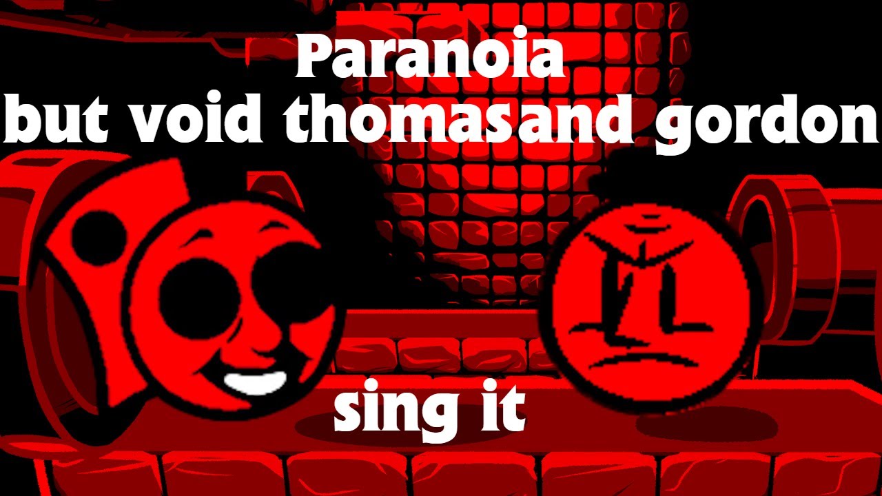 Paranoia but void Thomas and Gordon sing it