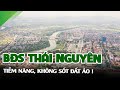 ✅ "KHÔNG SỐT ẢO" Tiềm Năng Bất động sản Thái Nguyên và các khu công nghiệp Thái Nguyên - Ping Land