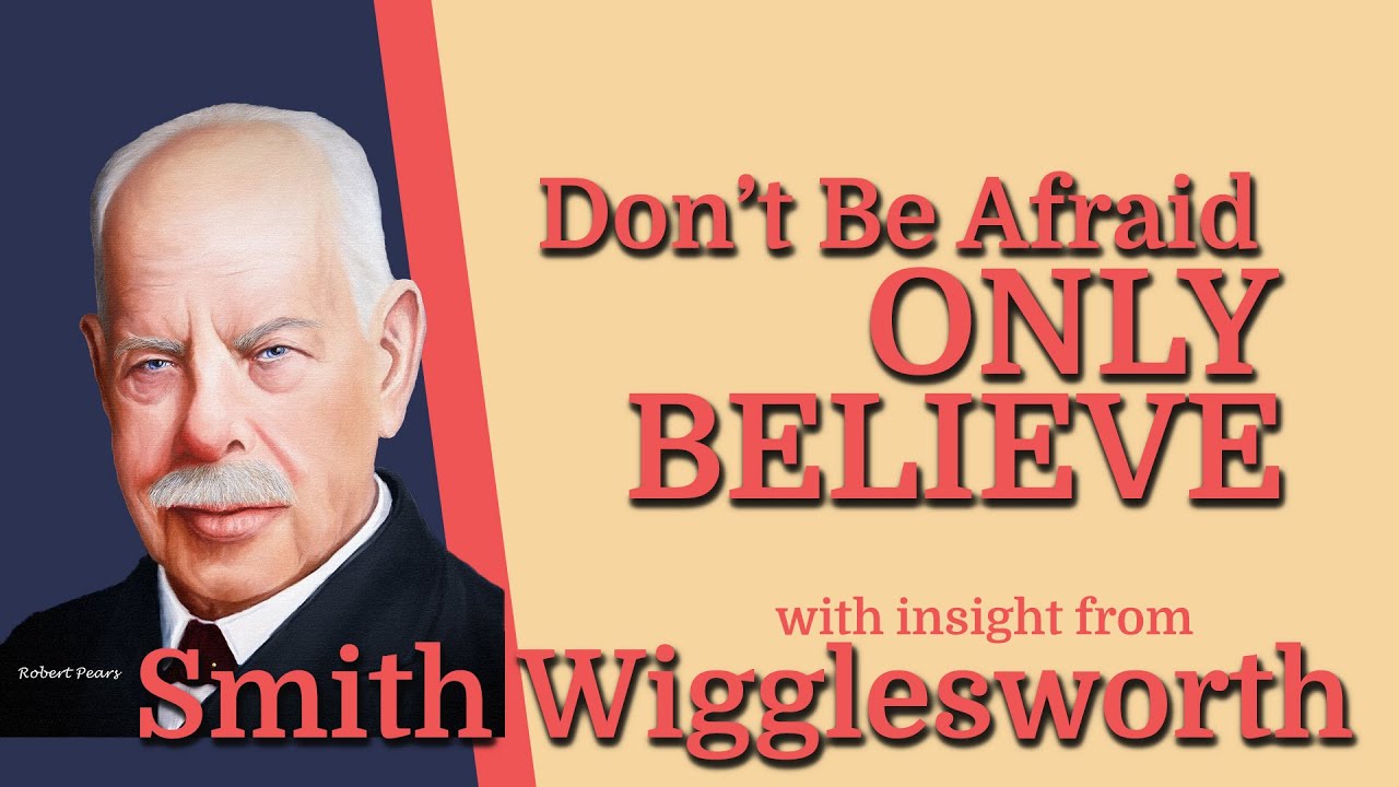 Smith Wigglesworth  -Insight into  Don't Be Afraid Only Believe