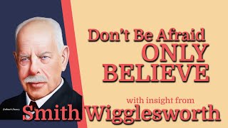 Smith Wigglesworth  -Insight into  Don't Be Afraid Only Believe