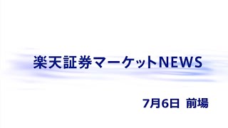 楽天証券マーケットＮＥＷＳ 7月6日【前引け】