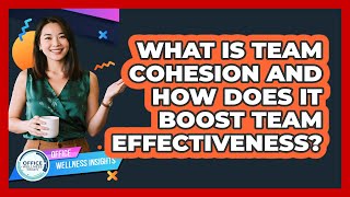 What Is Team Cohesion And How Does It Boost Team Effectiveness? - Office Wellness Insights