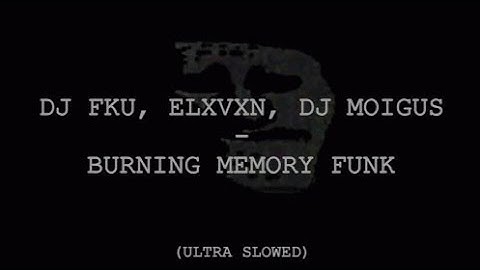 BURNING MEMORY FUNK - DJ FKU, ELXVXN, DJ MOIGUS (ULTRA SLOWED)