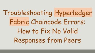 Troubleshooting Hyperledger Fabric Chaincode Errors: How to Fix No Valid Responses from Peers