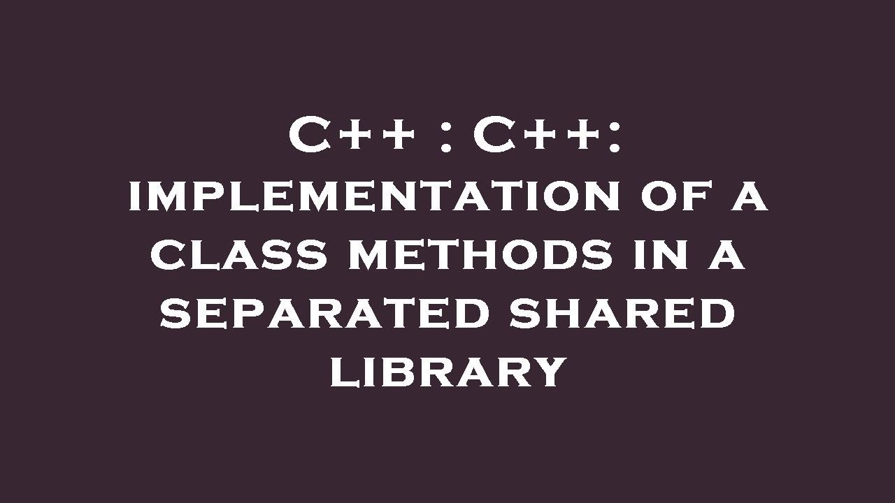 C++ : C++: implementation of a class methods in a separated shared ...