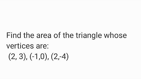 Find the area of the triangle whose vertices are:(2, 3), (-1,0), (2,-4)