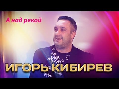 Игорь Кибирев - А Над Рекой