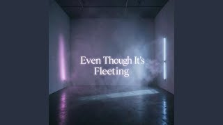 Even Though Its Fleeting