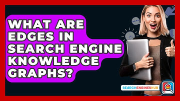 What Are Edges In Search Engine Knowledge Graphs? - SearchEnginesHub.com