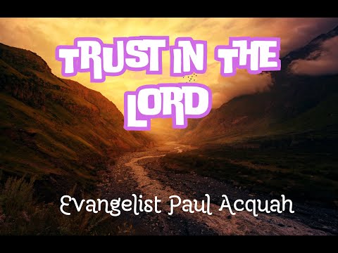 Trust In The Lord | Evangelist Paul Acquah