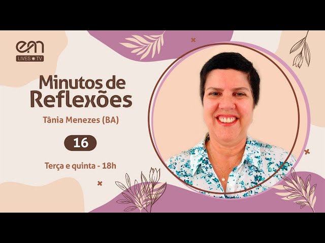 16- MINUTOS DE REFLEXÕES | Tânia Menezes (BA) | 02/05/24 - 18h