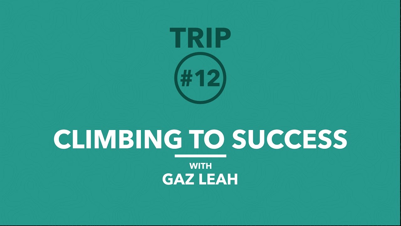 Trip 12 | Climbing to Success with Big Wall Climber Gaz Leah