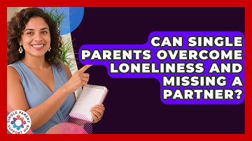 Can Single Parents Overcome Loneliness And Missing A Partner? - Single Parent Support Hub