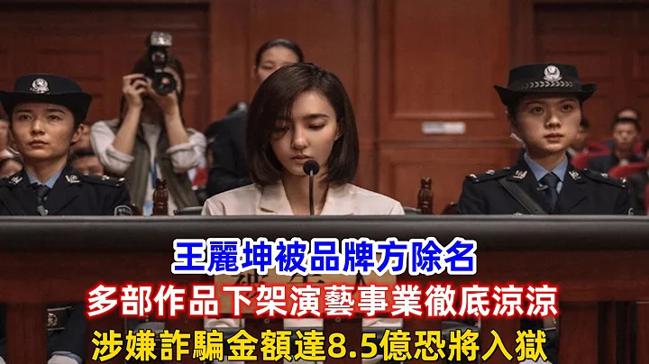 王麗坤被品牌方除名！多部作品下架演藝事業徹底涼涼，涉嫌詐騙金額達8.5億恐將入獄！ - 天天要聞
