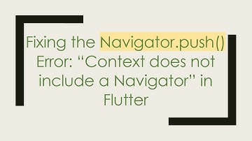 Fixing the Navigator.push() Error: “Context does not include a Navigator” in Flutter