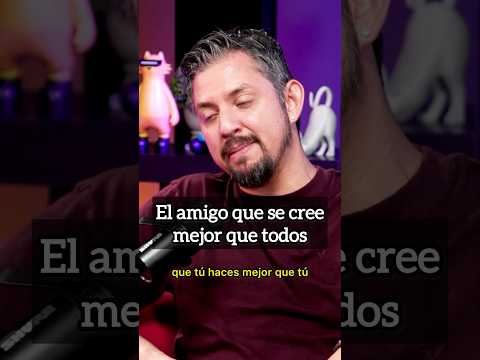 El amigo que se cree mejor que todos.