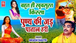 पुण्य की जड़ पाताल हरी | बृजेश शास्त्री जी की मधुर आवाज में सूंदर किस्सा | Punya Ki Jad Patal Hari