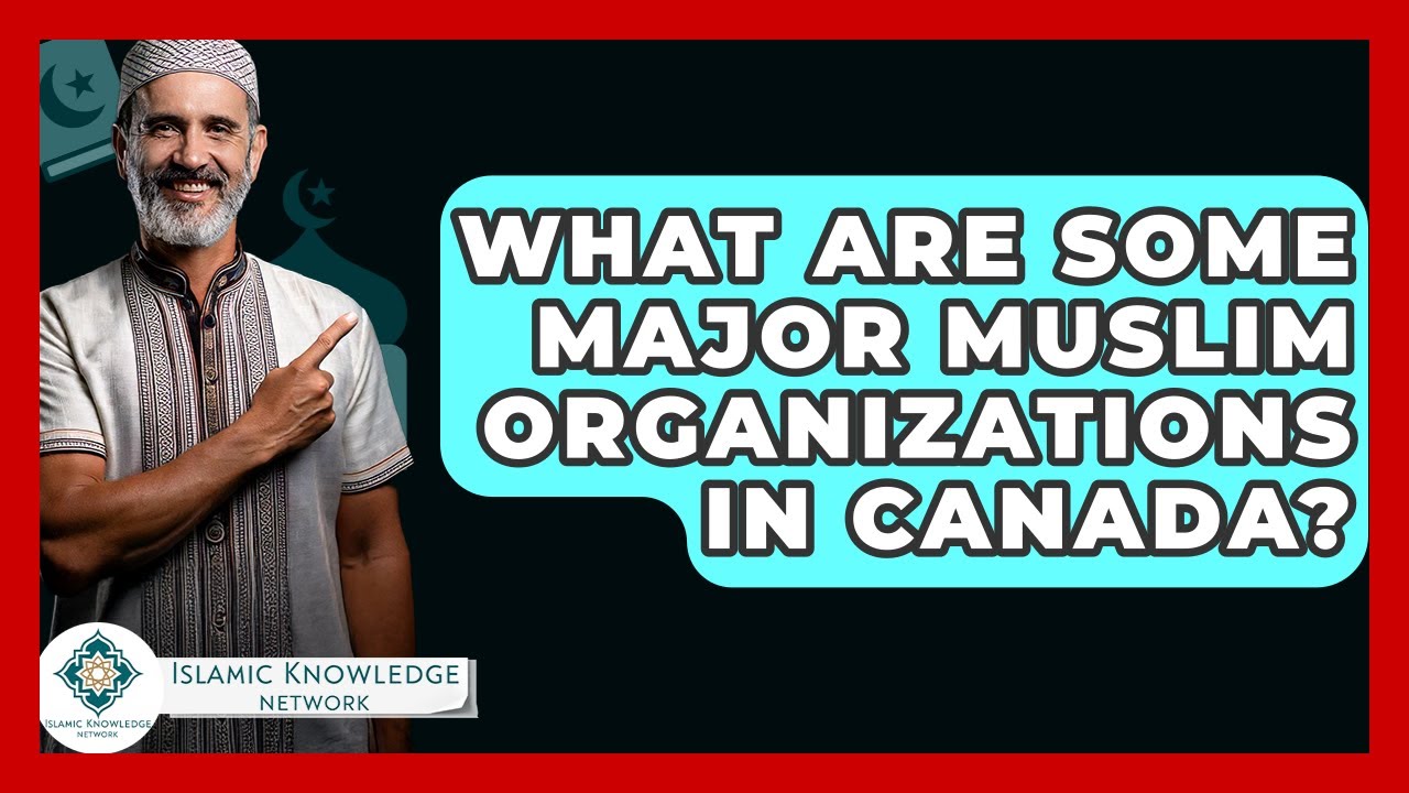 What Are Some Major Muslim Organizations In Canada? - Islamic Knowledge Network