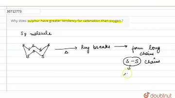 Why does sulphur have greater tendency for catenation than oxygen ? | 12 | THE P-BLOCK ELEMENTS ...