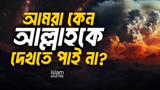 আমরা কেন আল্লাহকে দেখতে পাই না? || মানুষের পক্ষে কি আল্লাহকে দেখা সম্ভব? || Islam and Life 2023