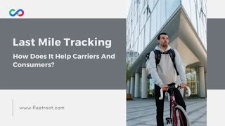 Last Mile Tracking: How Does It Help Carriers And Consumers?