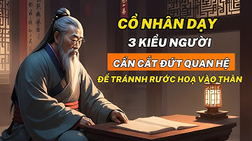 Cổ Nhân Dạy: 3 kiểu NGƯỜI cần CẮT ĐỨT QUAN HỆ để tránh RƯỚC HOẠ vào thân  - Trí Tuệ Cổ Nhân