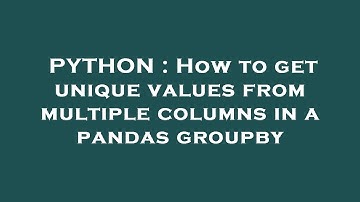 PYTHON : How to get unique values from multiple columns in a pandas groupby