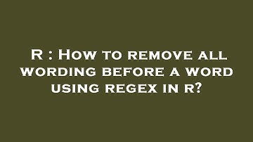 R : How to remove all wording before a word using regex in r?