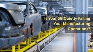 Is Your 5G Quietly Failing Your Manufacturing Operations?