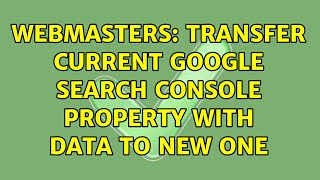 Webmasters: Transfer current Google Search Console property with data to new one (2 Solutions!!)