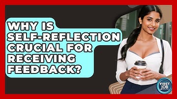Why Is Self-Reflection Crucial For Receiving Feedback? - First Job Success Guide