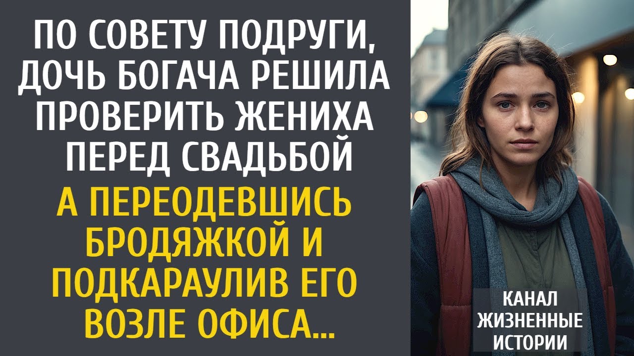 По совету подруги, дочь богача решила проверить жениха перед свадьбой… А переодевшись бродяжкой…