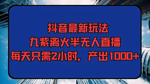 02項目準備 抖音最新玩法，九紫離火半無人直播，每天只需2小時，產出1000+ - 天天要聞