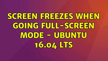 Screen freezes when going full-screen mode - Ubuntu 16.04 LTS