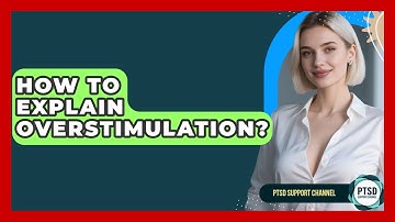 How To Explain Overstimulation? - PTSD Support Channel