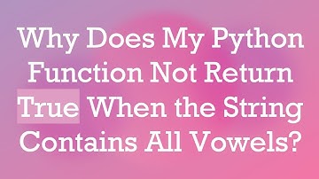 Why Does My Python Function Not Return True When the String Contains All Vowels?