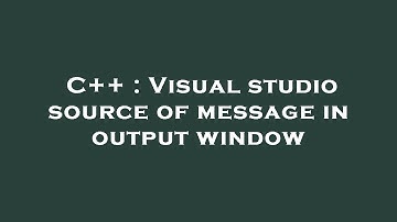 C++ : Visual studio source of message in output window