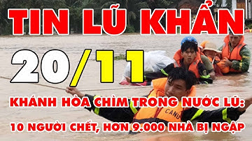 🆘 TIN LŨ KHẨN 20/11: Khánh Hòa chìm trong nước lũ: 10 người chết, hơn 9.000 nhà bị ngập