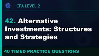 42. CFA L2 | Alt Investments: Structures and Strategies | Alternative Investments | 40 Practice Qs