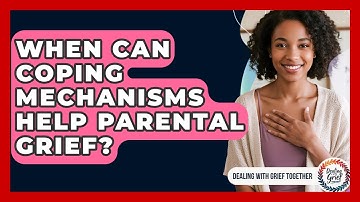 When Can Coping Mechanisms Help Parental Grief? - Dealing With Grief Together