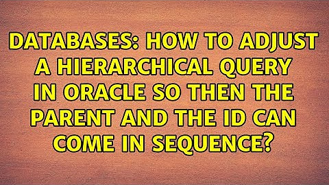 How to adjust a hierarchical query in Oracle so then the parent and the id can come in sequence?