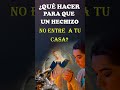 ¡QUÉ HACER PARA QUE UN HECHIZO NO ENTRE A TU CASA?