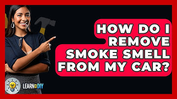 How Do I Remove Smoke Smell From My Car? - LearnToDIY360.com