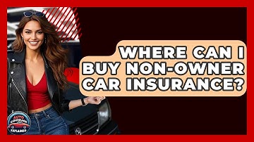 Where Can I Buy Non-Owner Car Insurance? - Auto Coverage Explained