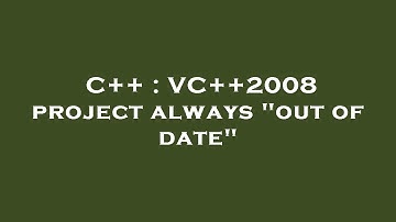 C++ : VC++2008 project always "out of date"