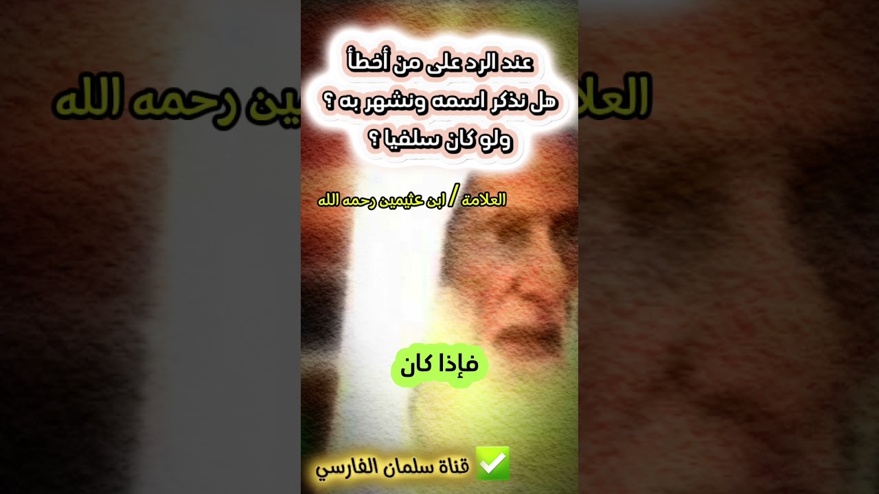 عند الرد على من أخطأ ، هل نذكر اسمه ونشهر به ؟ ولو كان سلفيا ؟ | الشيخ ابن عثيمين