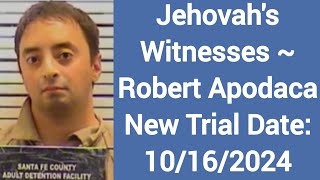 Jehovah's Witnesses ~ Robert Apodaca New Trial Date: 10/16/2024